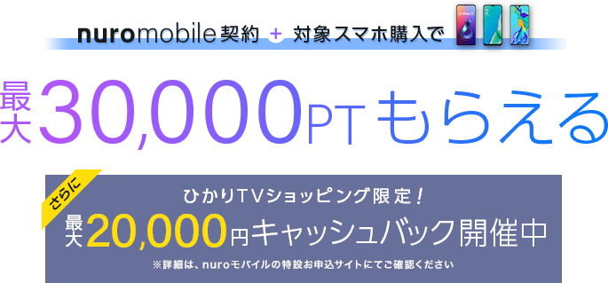 nuroモバイル契約+対象スマホ購入で最大30,000PTもらえる更にひかりTVショッピング限定！最大20,000円キャッシュバック
