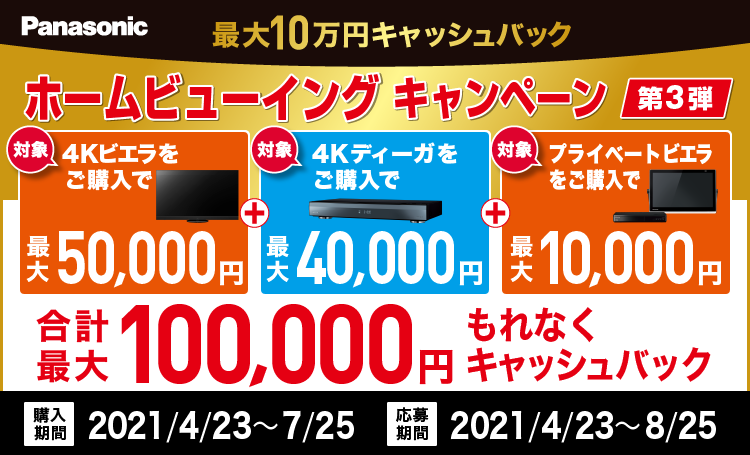 Panasonic 最大10万円キャッシュバック ホームビューイングキャンペーン第3弾 合計最大100,000円もれなくキャッシュバック