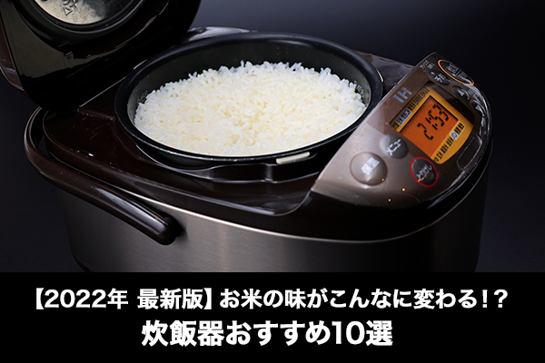 【2022年 最新版】お米の味がこんなに変わる！？炊飯器おすすめ10選