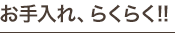 お手入れ、らくらく!!