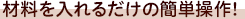 材料を入れるだけの簡単操作!