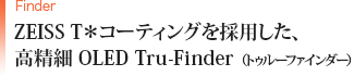 ZEISS T＊コーティングを採用した、高精細 OLED Tru-Finder （トゥルーファインダー）